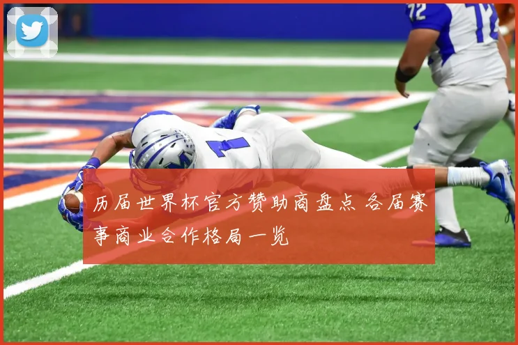 历届世界杯官方赞助商盘点 各届赛事商业合作格局一览