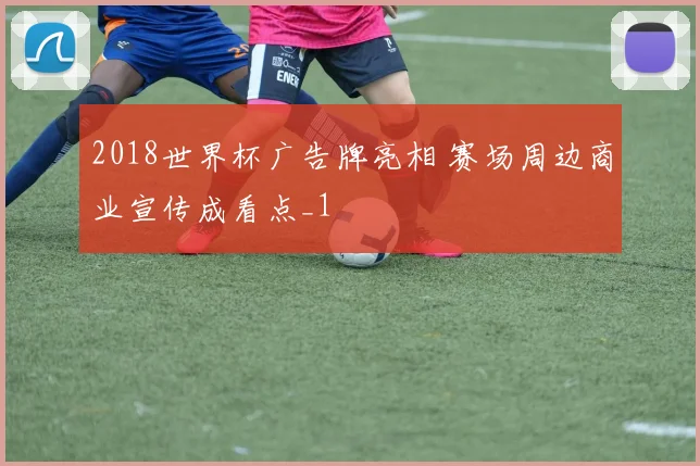 2018世界杯广告牌亮相 赛场周边商业宣传成看点_1