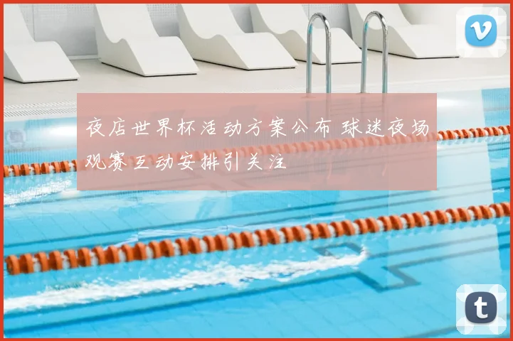 夜店世界杯活动方案公布 球迷夜场观赛互动安排引关注