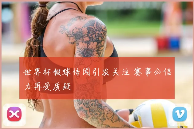 世界杯假球传闻引发关注 赛事公信力再受质疑