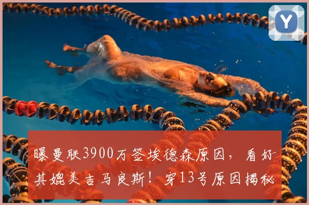 曝曼联3900万签埃德森原因,看好其媲美吉马良斯!穿13号原因揭秘
