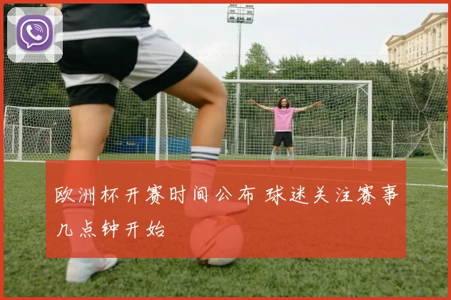 欧洲杯开赛时间公布 球迷关注赛事几点钟开始