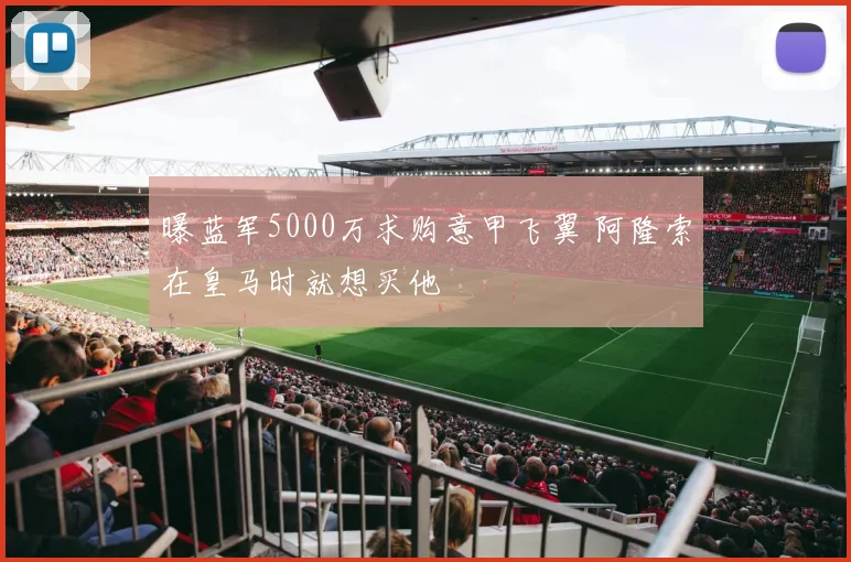 曝蓝军5000万求购意甲飞翼 阿隆索在皇马时就想买他