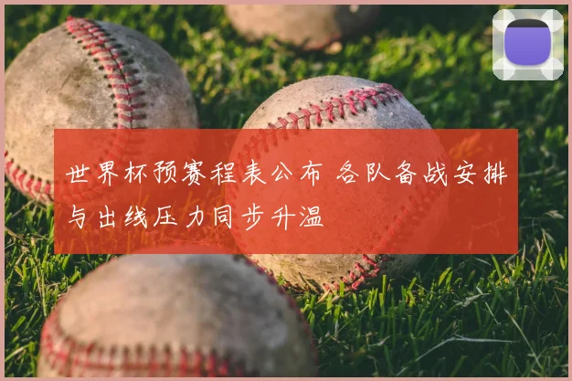 世界杯预赛程表公布 各队备战安排与出线压力同步升温