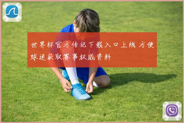 世界杯官方传记下载入口上线 方便球迷获取赛事权威资料