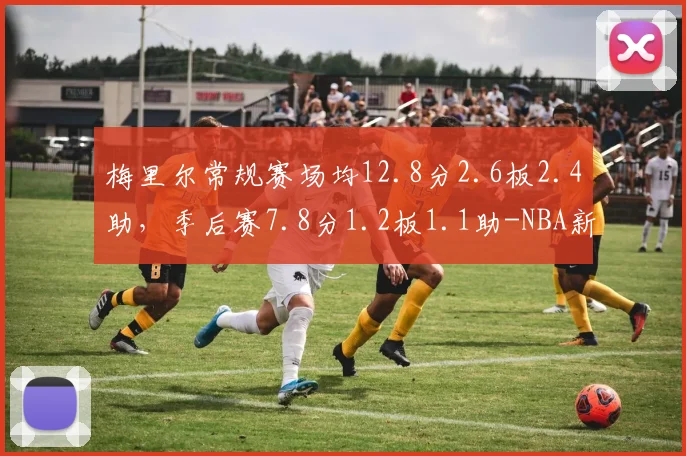 梅里尔常规赛场均12.8分2.6板2.4助,季后赛7.8分1.2板1.1助-NBA新闻