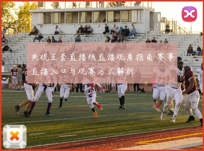央视五套直播线直播观看指南 赛事直播入口与观赛方式解析