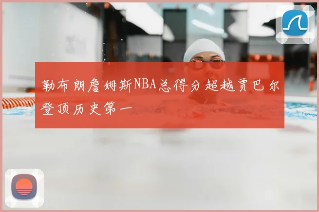 勒布朗詹姆斯NBA总得分超越贾巴尔登顶历史第一