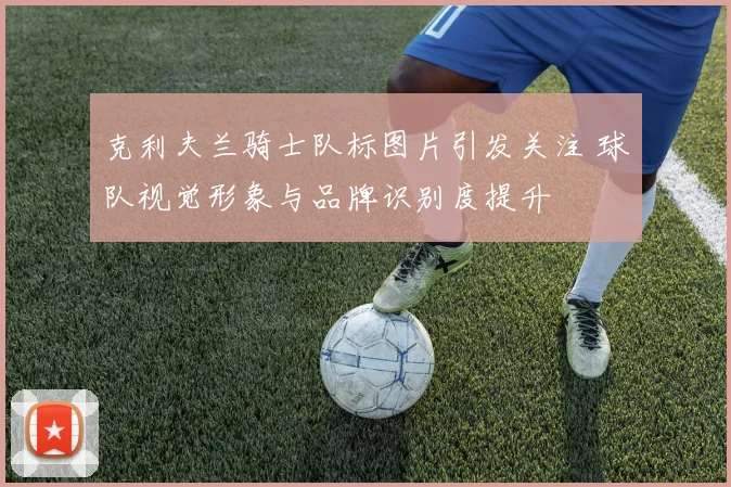 克利夫兰骑士队标图片引发关注 球队视觉形象与品牌识别度提升