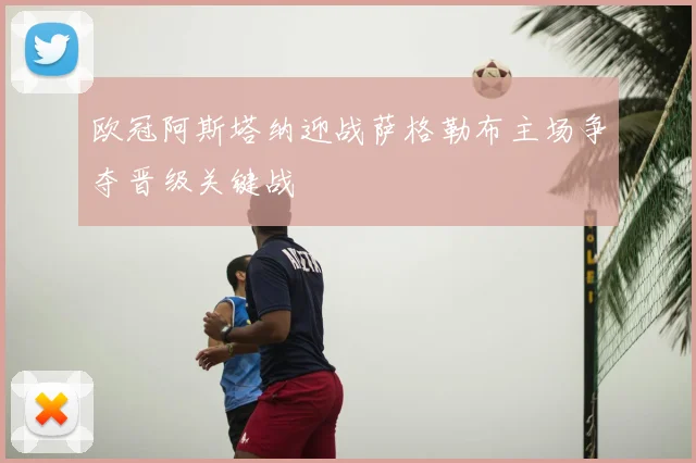 欧冠阿斯塔纳迎战萨格勒布主场争夺晋级关键战