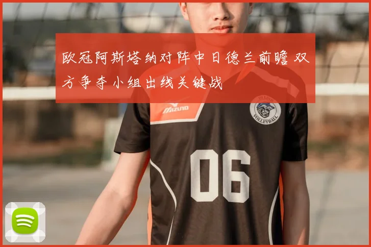 欧冠阿斯塔纳对阵中日德兰前瞻 双方争夺小组出线关键战