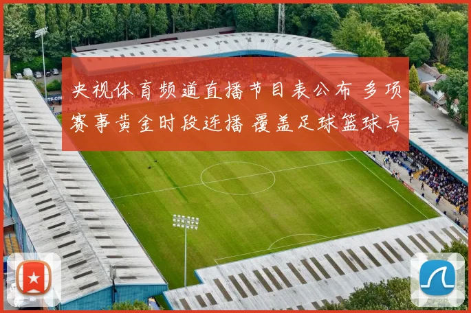 央视体育频道直播节目表公布 多项赛事黄金时段连播 覆盖足球篮球与冰雪看点