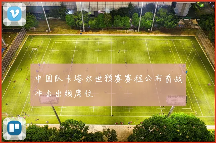中国队卡塔尔世预赛赛程公布首战冲击出线席位