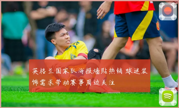 英格兰国家队海报墙贴热销 球迷装饰需求带动赛事周边关注