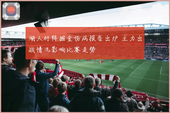 湖人对阵掘金伤病报告出炉 主力出战情况影响比赛走势