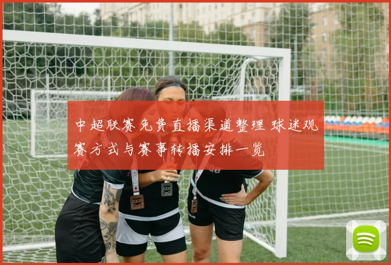 中超联赛免费直播渠道整理 球迷观赛方式与赛事转播安排一览