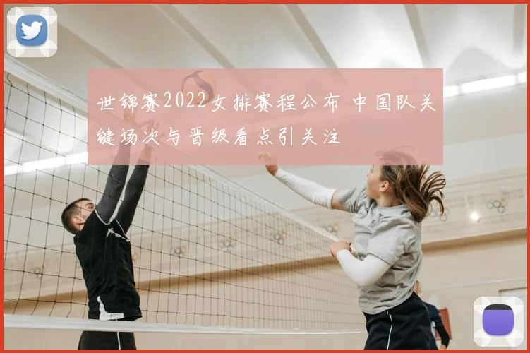 世锦赛2022女排赛程公布 中国队关键场次与晋级看点引关注