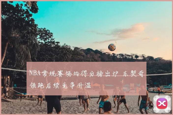 NBA常规赛场均得分榜出炉 东契奇领跑后续竞争升温