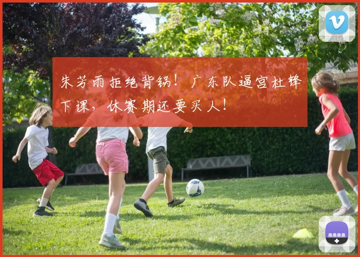 朱芳雨拒绝背锅!广东队逼宫杜锋下课,休赛期还要买人!